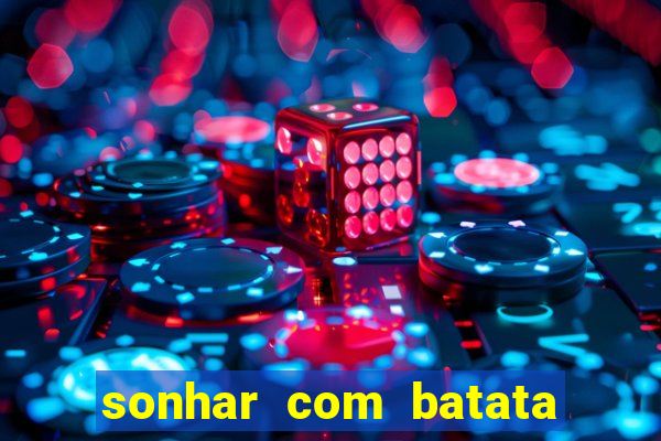 sonhar com batata jogo do bicho